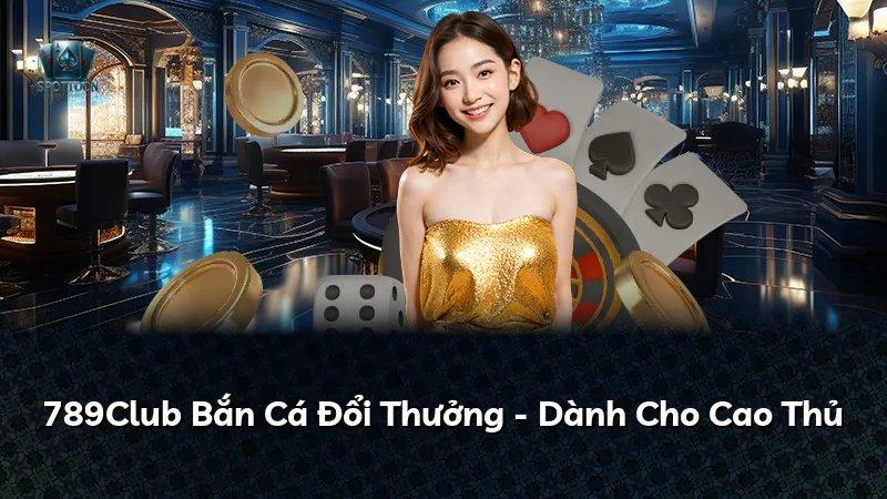 789Club Bắn Cá Đổi Thưởng - Dành Cho Cao Thủ