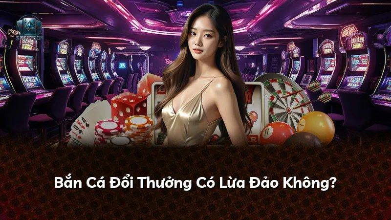 Bắn Cá Đổi Thưởng Có Lừa Đảo Không?