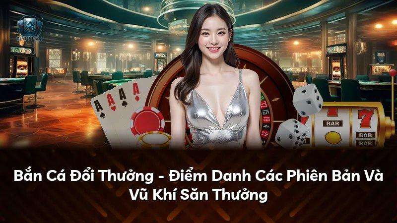 Bắn Cá Đổi Thưởng - Điểm Danh Các Phiên Bản Và Vũ Khí Săn Thưởng