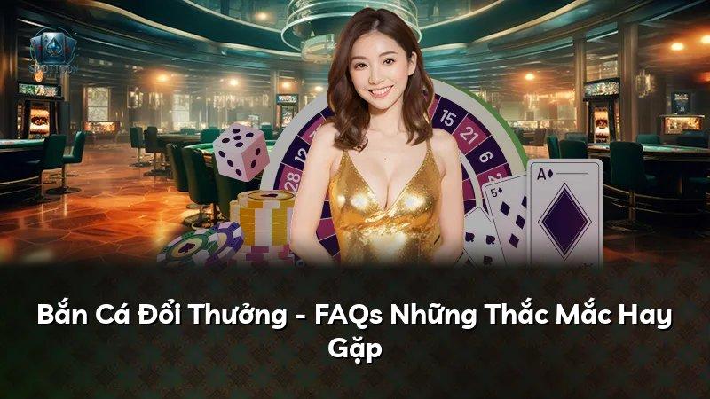 Bắn Cá Đổi Thưởng - FAQs Những Thắc Mắc Hay Gặp