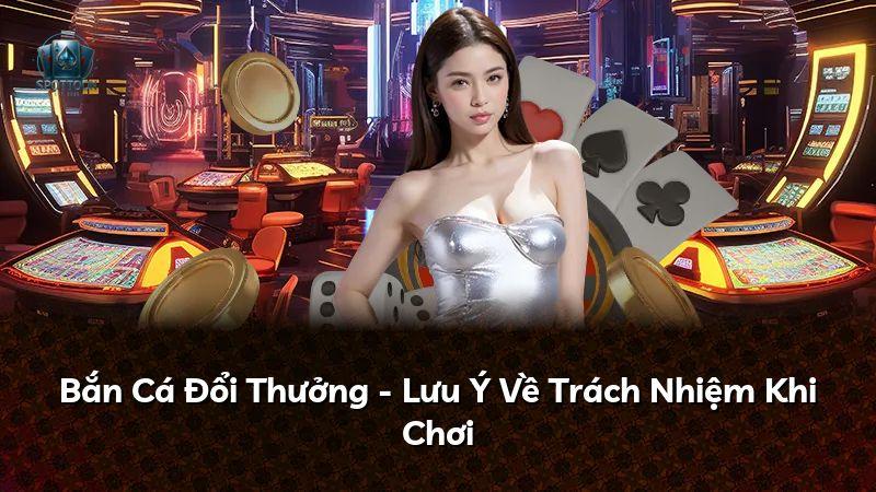 Bắn Cá Đổi Thưởng - Lưu Ý Về Trách Nhiệm Khi Chơi