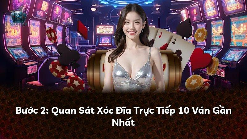 Bước 2: Quan Sát Xóc Đĩa Trực Tiếp 10 Ván Gần Nhất