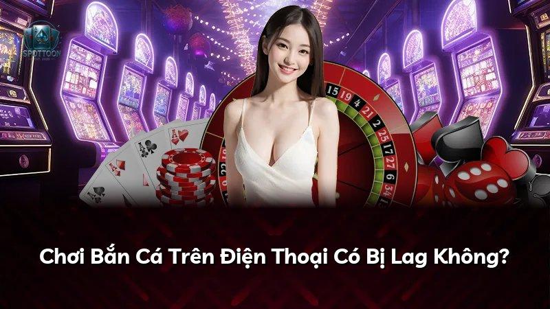 Chơi Bắn Cá Trên Điện Thoại Có Bị Lag Không?