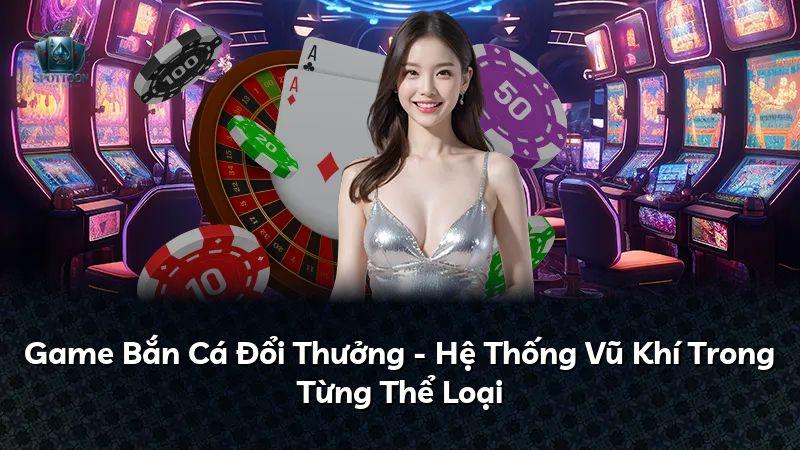 Game Bắn Cá Đổi Thưởng - Hệ Thống Vũ Khí Trong Từng Thể Loại