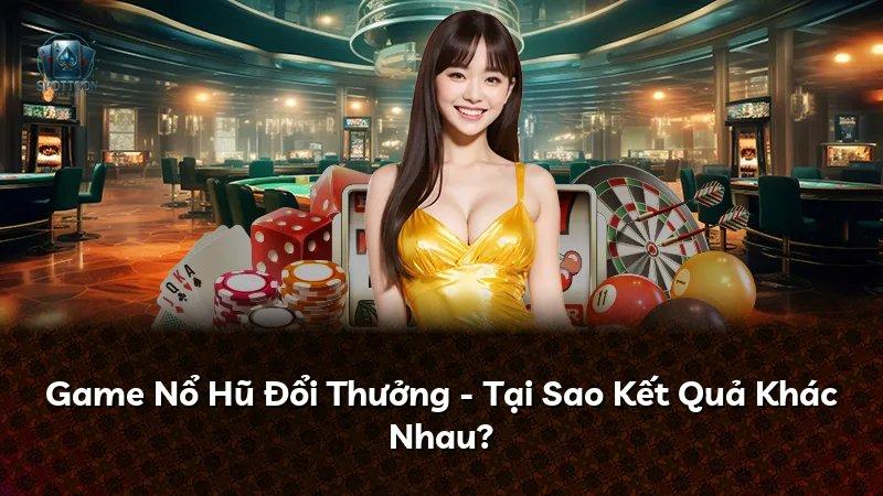 Game Nổ Hũ Đổi Thưởng - Tại Sao Kết Quả Khác Nhau?
