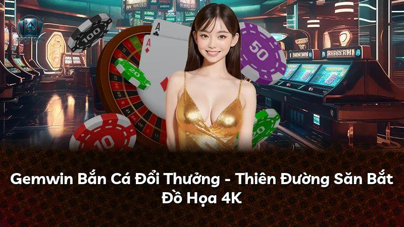 Gemwin Bắn Cá Đổi Thưởng - Thiên Đường Săn Bắt Đồ Họa 4K