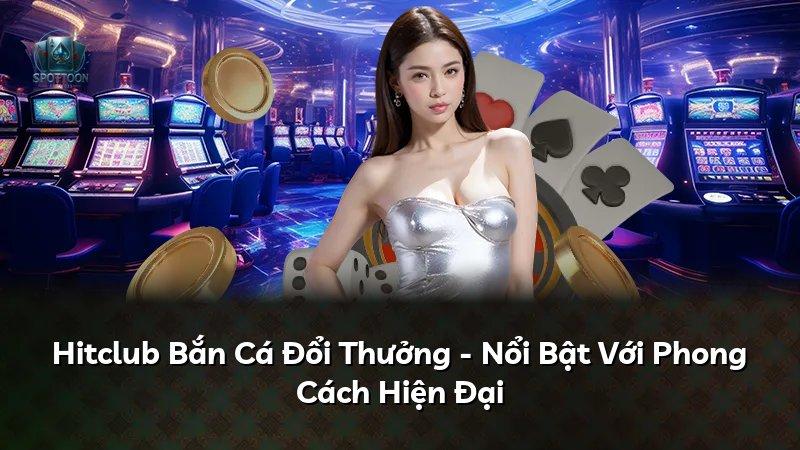 Hitclub Bắn Cá Đổi Thưởng - Nổi Bật Với Phong Cách Hiện Đại