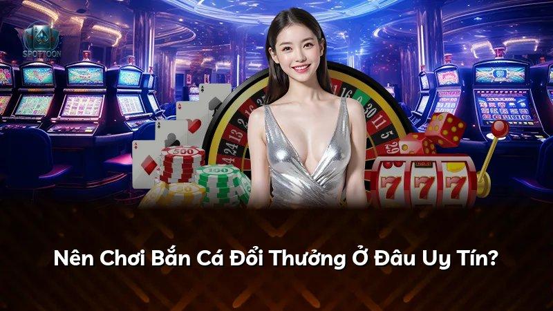 Nên Chơi Bắn Cá Đổi Thưởng Ở Đâu Uy Tín?