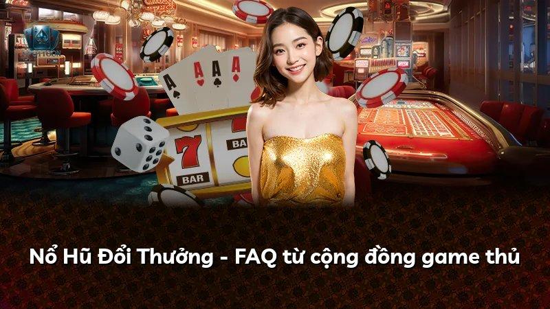 Nổ Hũ Đổi Thưởng - FAQ từ cộng đồng game thủ