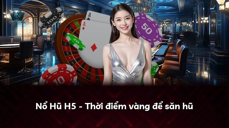 Nổ Hũ H5 - Thời điểm vàng để săn hũ