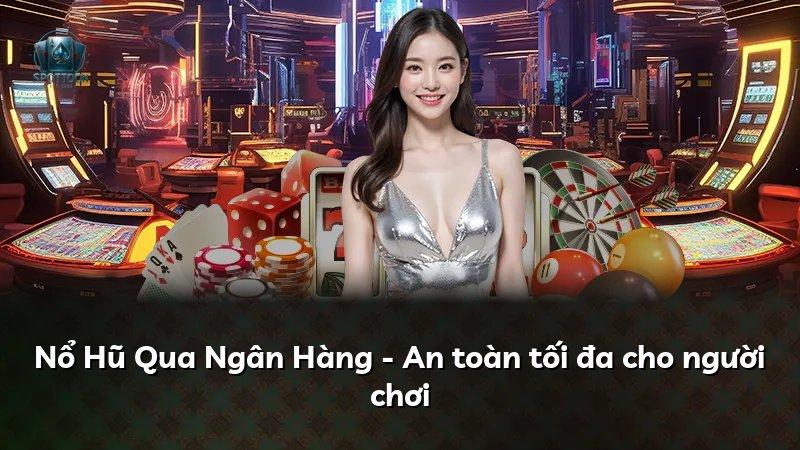 Nổ Hũ Qua Ngân Hàng - An toàn tối đa cho người chơi