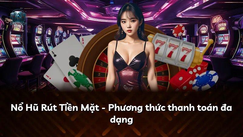 Nổ Hũ Rút Tiền Mặt - Phương thức thanh toán đa dạng