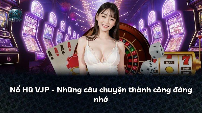 Nổ Hũ VJP - Những câu chuyện thành công đáng nhớ