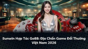 Sunwin Hợp Tác Go88: Địa Chấn Game Đổi Thưởng Việt Nam 2026