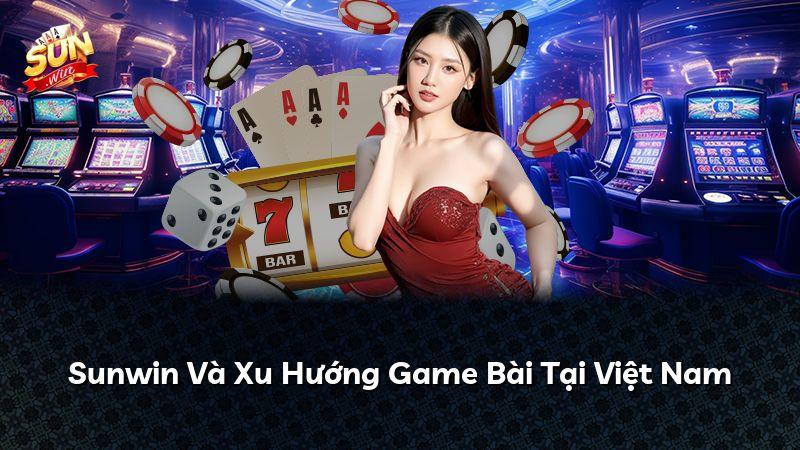 Sunwin Và Xu Hướng Game Bài Tại Việt Nam