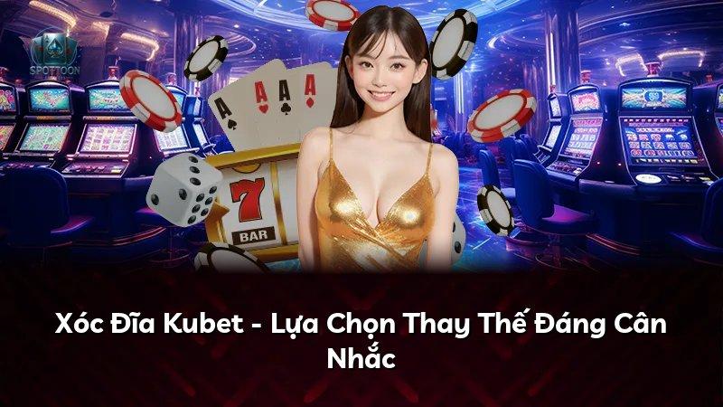 Xóc Đĩa Kubet - Lựa Chọn Thay Thế Đáng Cân Nhắc