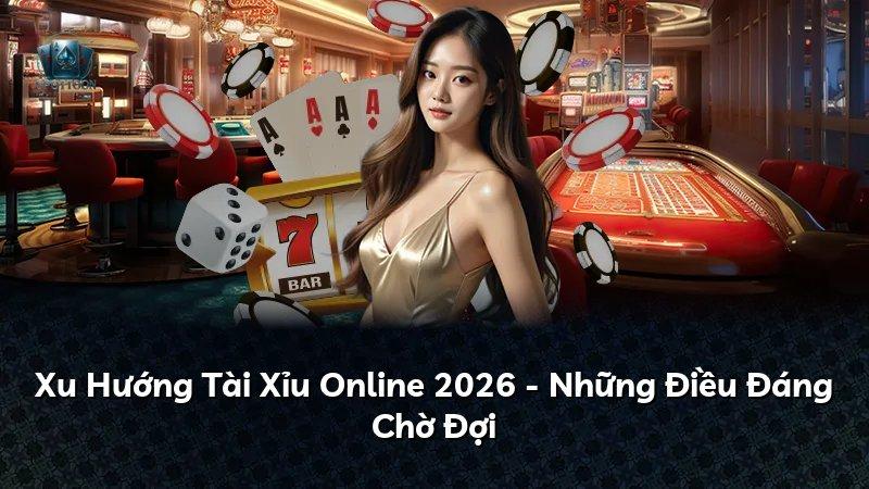 Xu Hướng Tài Xỉu Online 2026 - Những Điều Đáng Chờ Đợi
